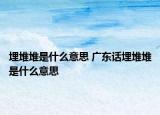 埋堆堆是什么意思 廣東話埋堆堆是什么意思