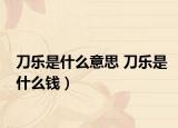 刀樂是什么意思 刀樂是什么錢）