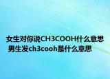 女生對你說CH3COOH什么意思 男生發(fā)ch3cooh是什么意思