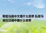 斯密馬賽中文是什么意思 私密馬賽在日語中是什么意思