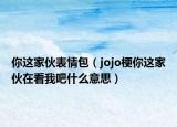 你這家伙表情包（jojo梗你這家伙在看我吧什么意思）