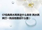 CF經(jīng)典兩水兩黃是什么意思 兩水兩黃打一挑戰(zhàn)地圖是什么圖）