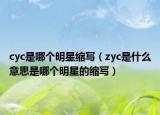 cyc是哪個(gè)明星縮寫（zyc是什么意思是哪個(gè)明星的縮寫）