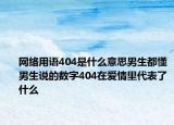 網(wǎng)絡(luò)用語404是什么意思男生都懂男生說的數(shù)字404在愛情里代表了什么