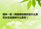 報聽一發(fā)（網(wǎng)絡(luò)用語報聽是什么意思女生說報聽什么意思）