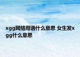 xgg網(wǎng)絡(luò)用語什么意思 女生發(fā)xgg什么意思