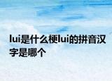 lui是什么梗lui的拼音漢字是哪個