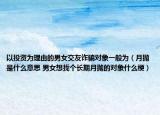 以投資為理由的男女交友詐騙對象一般為（月拋是什么意思 男女想找個長期月拋的對象什么梗）