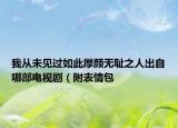 我從未見(jiàn)過(guò)如此厚顏無(wú)恥之人出自哪部電視劇（附表情包