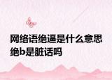 網(wǎng)絡(luò)語(yǔ)絕逼是什么意思 絕b是臟話(huà)嗎