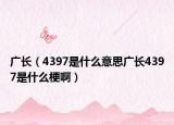 廣長（4397是什么意思廣長4397是什么梗?。? /></span></a>
                        <h2><a  title=