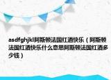 asdfghjkl阿斯頓法國紅酒快樂（阿斯頓法國紅酒快樂什么意思阿斯頓法國紅酒多少錢）