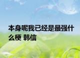 本身呢我已經(jīng)是最強什么梗 韓信