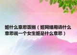 姬什么意思飯圈（姬網(wǎng)絡(luò)用語什么意思說一個女生姬是什么意思）