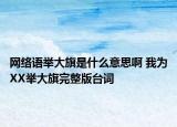 網(wǎng)絡(luò)語(yǔ)舉大旗是什么意思啊 我為XX舉大旗完整版臺(tái)詞