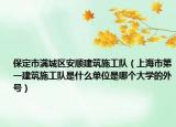 保定市滿城區(qū)安順建筑施工隊(duì)（上海市第一建筑施工隊(duì)是什么單位是哪個(gè)大學(xué)的外號(hào)）
