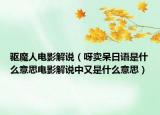 驅(qū)魔人電影解說（呀賣呆日語(yǔ)是什么意思電影解說中又是什么意思）