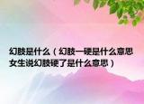 幻肢是什么（幻肢一硬是什么意思女生說幻肢硬了是什么意思）