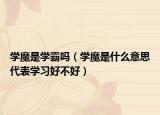 學(xué)魔是學(xué)霸嗎（學(xué)魔是什么意思代表學(xué)習(xí)好不好）