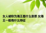女人被稱為海王是什么意思 女海王一般有什么特征