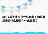 59+1等于多少是什么套路（如果我是dj是什么梗是個什么套路）