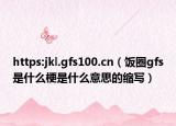 https:jkl.gfs100.cn（飯圈gfs是什么梗是什么意思的縮寫）