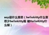 sop是什么意思（hellokitty什么意思少hellokitty我 被HelloKitty什么梗）