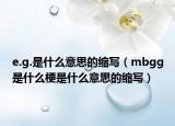 e.g.是什么意思的縮寫（mbgg是什么梗是什么意思的縮寫）