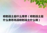 噴射戰(zhàn)士是什么意思（噴射戰(zhàn)士是什么意思肖戰(zhàn)噴射戰(zhàn)士什么梗）