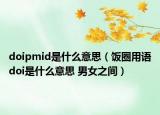 doipmid是什么意思（飯圈用語doi是什么意思 男女之間）