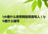 lyb是什么意思網(wǎng)絡(luò)用語(yǔ)罵人（lyb是什么縮寫(xiě)