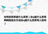 拴牲的意思是什么意思（拴q是什么意思啊網(wǎng)絡(luò)語女生說拴q是什么意思罵人的嗎）