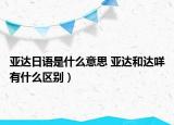 亞達(dá)日語(yǔ)是什么意思 亞達(dá)和達(dá)咩有什么區(qū)別）