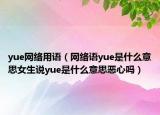 yue網(wǎng)絡(luò)用語（網(wǎng)絡(luò)語yue是什么意思女生說yue是什么意思惡心嗎）