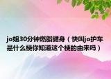 jo姐30分鐘燃脂健身（快叫jo護(hù)車是什么梗你知道這個(gè)梗的由來嗎）