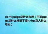 dont judge是什么意思（不要judge是什么梗說不要judge別人什么意思）