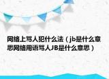 網(wǎng)絡(luò)上罵人犯什么法（jb是什么意思網(wǎng)絡(luò)用語(yǔ)罵人JB是什么意思）