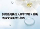 網(wǎng)絡(luò)語高街什么意思 穿搭（高街男孩女孩是什么意思