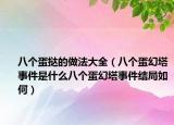八個蛋撻的做法大全（八個蛋幻塔事件是什么八個蛋幻塔事件結(jié)局如何）