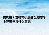 黃司機(jī)（黃棒司機(jī)是什么意思車上貼黃棒是什么意思）