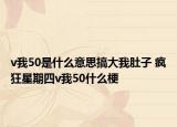 v我50是什么意思搞大我肚子 瘋狂星期四v我50什么梗