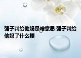 強子判給他媽是啥意思 強子判給他媽了什么梗