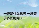 一坤是什么意思 一坤等于多長時間）