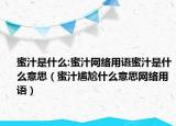 蜜汁是什么:蜜汁網(wǎng)絡(luò)用語蜜汁是什么意思（蜜汁尷尬什么意思網(wǎng)絡(luò)用語）