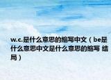 w.c.是什么意思的縮寫中文（be是什么意思中文是什么意思的縮寫 結(jié)局）