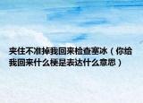 夾住不準(zhǔn)掉我回來檢查塞冰（你給我回來什么梗是表達(dá)什么意思）