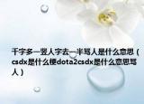 千字多一豎人字去一半罵人是什么意思（csdx是什么梗dota2csdx是什么意思罵人）