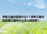 浩冬三絕分別是什么?（浩冬三絕分別是哪三絕為什么這么搞笑?。? /></span></a>
                        <h2><a  title=