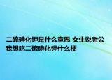 二硫碘化鉀是什么意思 女生說老公我想吃二硫碘化鉀什么梗