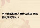 五水硫酸銅罵人是什么意思 膽礬的化學式罵人）